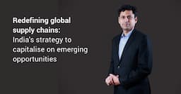 Redefining global supply chains: India’s strategy to capitalise on emerging opportunities