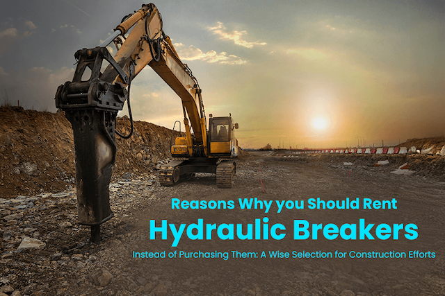 Reasons Why You Should Rent Hydraulic Breakers Instead of Purchasing Them: A Wise Selection for Construction Efforts